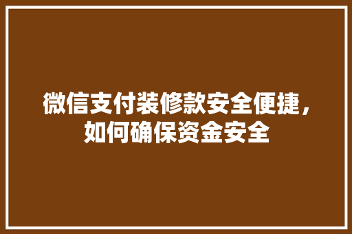 微信支付装修款安全便捷，如何确保资金安全