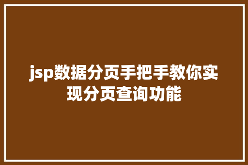 jsp数据分页手把手教你实现分页查询功能 第1张 jsp数据分页手把手教你实现分页查询功能 第1张