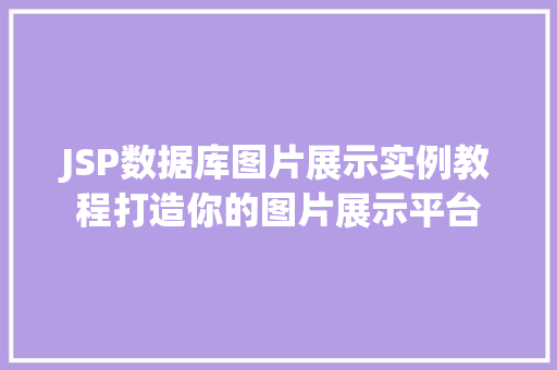 JSP数据库图片展示实例教程打造你的图片展示平台 第1张 JSP数据库图片展示实例教程打造你的图片展示平台 第1张