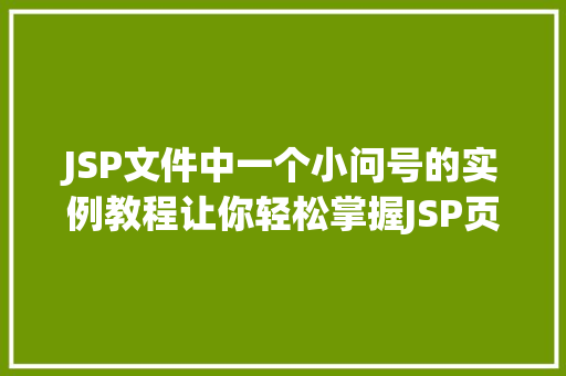 JSP文件中一个小问号的实例教程让你轻松掌握JSP页面中的疑问符号使用方法 第1张 JSP文件中一个小问号的实例教程让你轻松掌握JSP页面中的疑问符号使用方法 第1张
