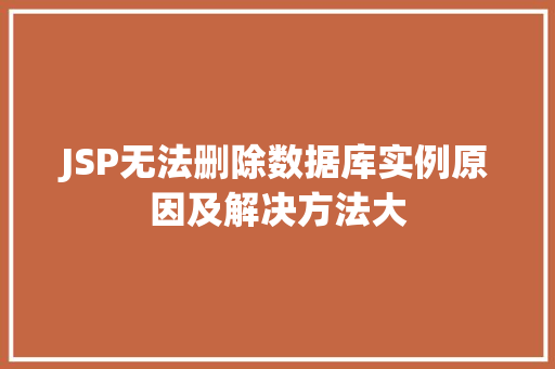 JSP无法删除数据库实例原因及解决方法大 第1张 JSP无法删除数据库实例原因及解决方法大 第1张