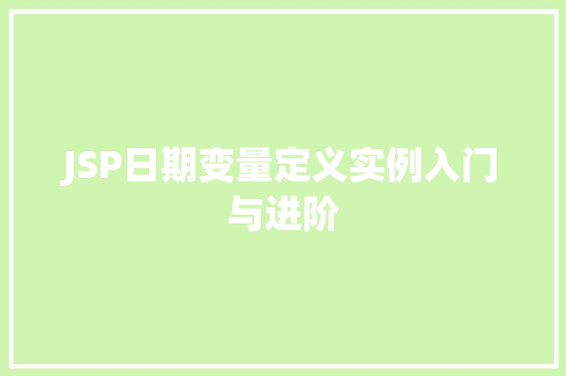 JSP日期变量定义实例入门与进阶 第1张 JSP日期变量定义实例入门与进阶 第1张