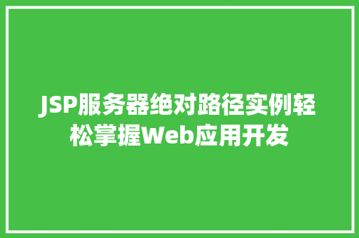 JSP服务器绝对路径实例轻松掌握Web应用开发 第1张 JSP服务器绝对路径实例轻松掌握Web应用开发 第1张