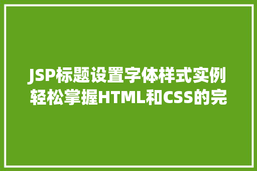 JSP标题设置字体样式实例轻松掌握HTML和CSS的完美结合