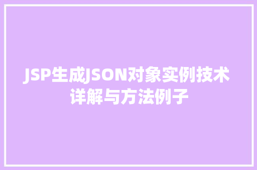 JSP生成JSON对象实例技术详解与方法例子