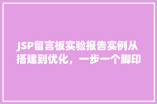 JSP留言板实验报告实例从搭建到优化，一步一个脚印