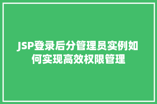 JSP登录后分管理员实例如何实现高效权限管理 第1张 JSP登录后分管理员实例如何实现高效权限管理 第1张
