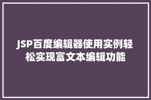 JSP百度编辑器使用实例轻松实现富文本编辑功能