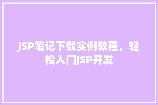 JSP笔记下载实例教程,轻松入门JSP开发 第1张 JSP笔记下载实例教程,轻松入门JSP开发 第1张
