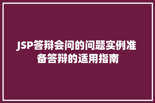 JSP答辩会问的问题实例准备答辩的适用指南 第1张 JSP答辩会问的问题实例准备答辩的适用指南 第1张