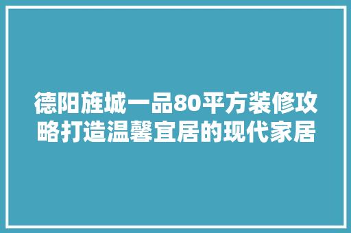 德阳旌城一品80平方装修攻略打造温馨宜居的现代家居空间