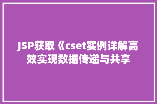 JSP获取《cset实例详解高效实现数据传递与共享 第1张 JSP获取《cset实例详解高效实现数据传递与共享 第1张