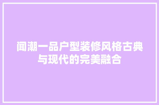 闻潮一品户型装修风格古典与现代的完美融合