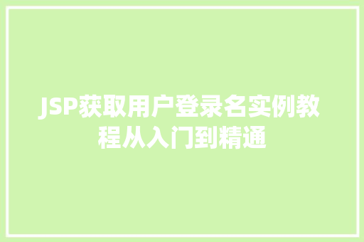 JSP获取用户登录名实例教程从入门到精通 第1张 JSP获取用户登录名实例教程从入门到精通 第1张
