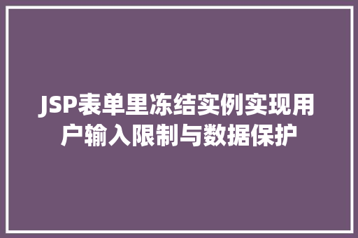 JSP表单里冻结实例实现用户输入限制与数据保护 第1张 JSP表单里冻结实例实现用户输入限制与数据保护 第1张