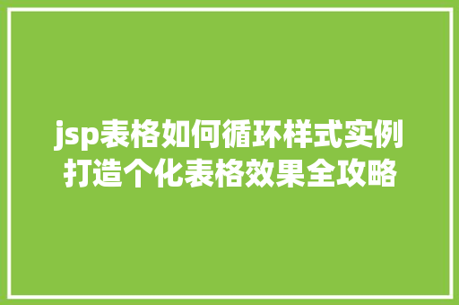 jsp表格如何循环样式实例打造个化表格效果全攻略