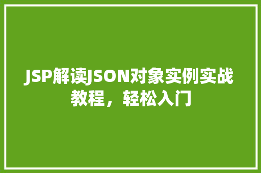 JSP解读JSON对象实例实战教程,轻松入门 第1张 JSP解读JSON对象实例实战教程,轻松入门 第1张