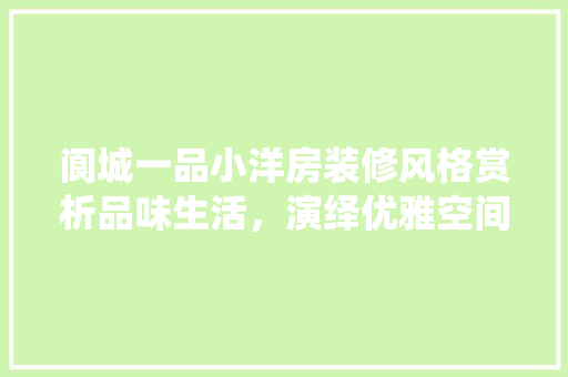 阆城一品小洋房装修风格赏析品味生活，演绎优雅空间