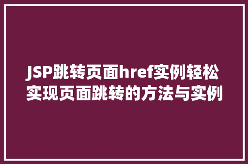 JSP跳转页面href实例轻松实现页面跳转的方法与实例分析 第1张 JSP跳转页面href实例轻松实现页面跳转的方法与实例分析 第1张