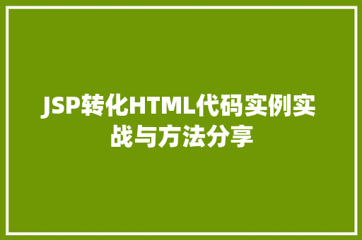 JSP转化HTML代码实例实战与方法分享 第1张 JSP转化HTML代码实例实战与方法分享 第1张