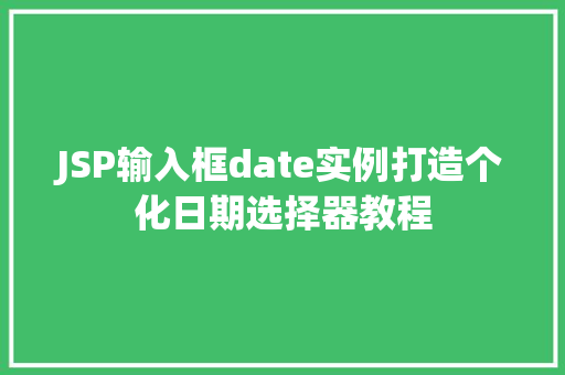 JSP输入框date实例打造个化日期选择器教程