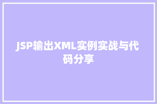 JSP输出XML实例实战与代码分享 第1张 JSP输出XML实例实战与代码分享 第1张