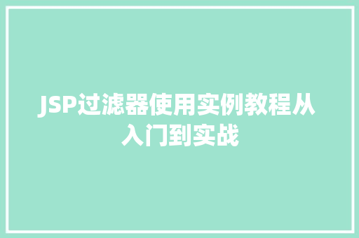 JSP过滤器使用实例教程从入门到实战 第1张 JSP过滤器使用实例教程从入门到实战 第1张