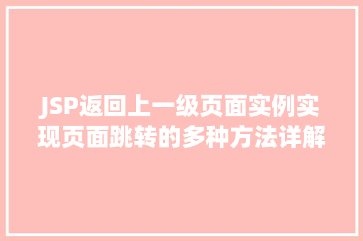 JSP返回上一级页面实例实现页面跳转的多种方法详解 第1张 JSP返回上一级页面实例实现页面跳转的多种方法详解 第1张