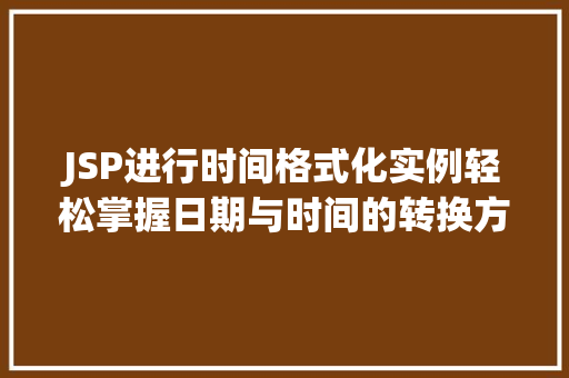 JSP进行时间格式化实例轻松掌握日期与时间的转换方法