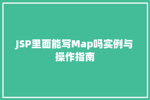 JSP里面能写Map吗实例与操作指南
