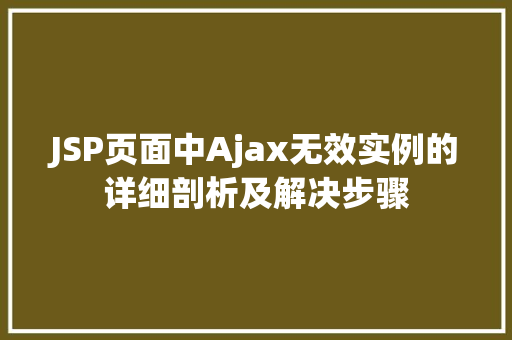 JSP页面中Ajax无效实例的详细剖析及解决步骤 第1张 JSP页面中Ajax无效实例的详细剖析及解决步骤 第1张
