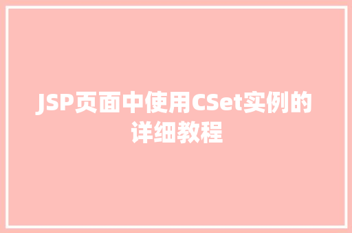 JSP页面中使用CSet实例的详细教程 第1张 JSP页面中使用CSet实例的详细教程 第1张