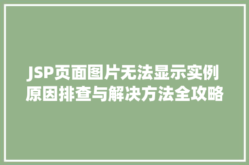 JSP页面图片无法显示实例原因排查与解决方法全攻略 第1张 JSP页面图片无法显示实例原因排查与解决方法全攻略 第1张