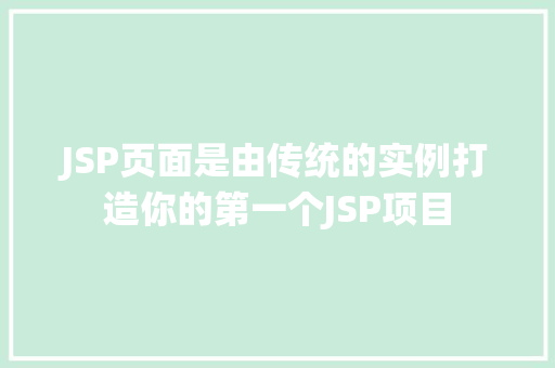 JSP页面是由传统的实例打造你的第一个JSP项目 第1张 JSP页面是由传统的实例打造你的第一个JSP项目 第1张