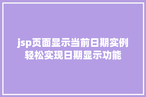 jsp页面显示当前日期实例轻松实现日期显示功能 第1张 jsp页面显示当前日期实例轻松实现日期显示功能 第1张