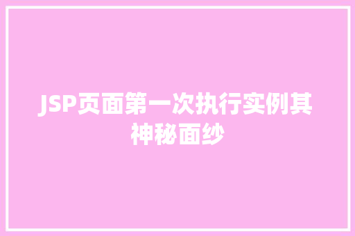 JSP页面第一次执行实例其神秘面纱