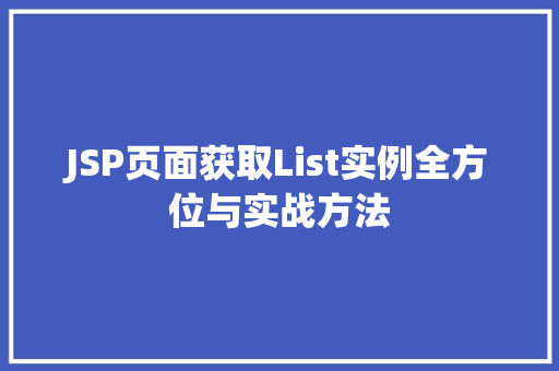 JSP页面获取List实例全方位与实战方法 第1张 JSP页面获取List实例全方位与实战方法 第1张