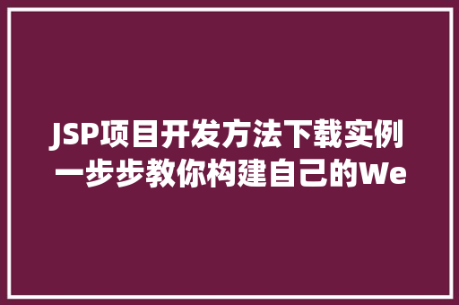 JSP项目开发方法下载实例一步步教你构建自己的Web应用 第1张 JSP项目开发方法下载实例一步步教你构建自己的Web应用 第1张