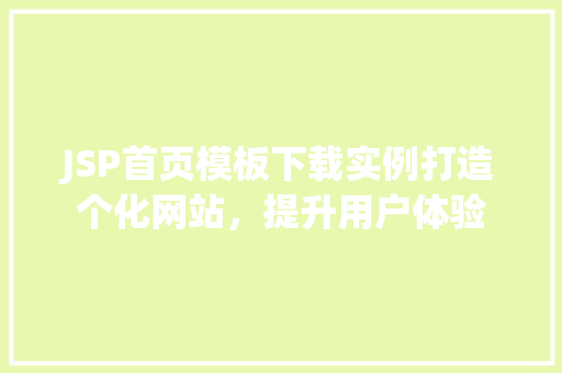 JSP首页模板下载实例打造个化网站,提升用户体验 第1张 JSP首页模板下载实例打造个化网站,提升用户体验 第1张