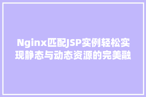 Nginx匹配JSP实例轻松实现静态与动态资源的完美融合