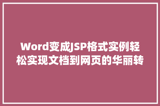 Word变成JSP格式实例轻松实现文档到网页的华丽转变 第1张 Word变成JSP格式实例轻松实现文档到网页的华丽转变 第1张
