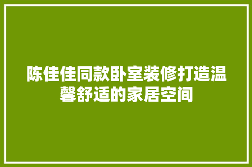 陈佳佳同款卧室装修打造温馨舒适的家居空间  第1张