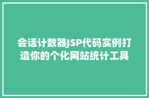 会话计数器JSP代码实例打造你的个化网站统计工具