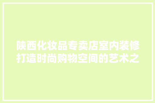 陕西化妆品专卖店室内装修打造时尚购物空间的艺术之旅  第1张