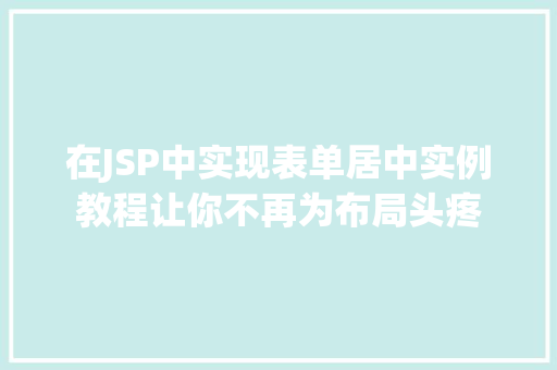 在JSP中实现表单居中实例教程让你不再为布局头疼
