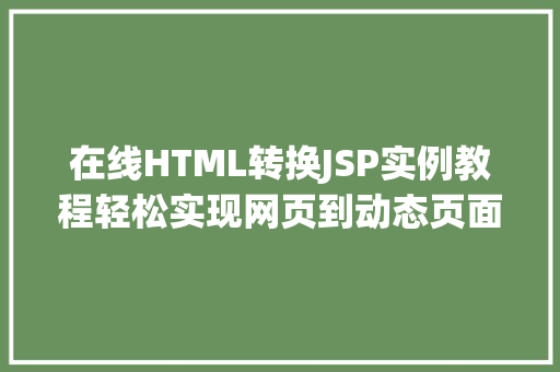 在线HTML转换JSP实例教程轻松实现网页到动态页面的华丽转身  第1张