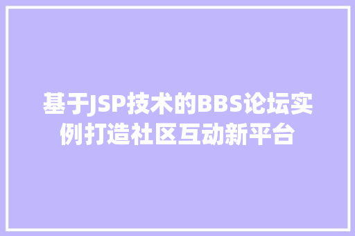 基于JSP技术的BBS论坛实例打造社区互动新平台