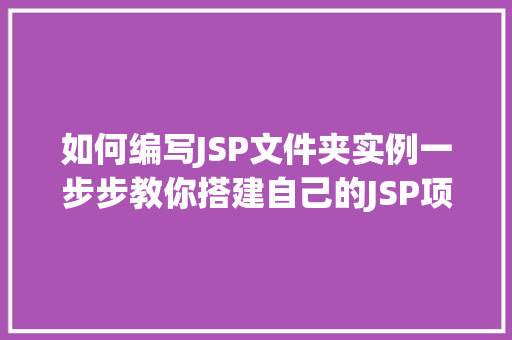 如何编写JSP文件夹实例一步步教你搭建自己的JSP项目 第1张 如何编写JSP文件夹实例一步步教你搭建自己的JSP项目 第1张