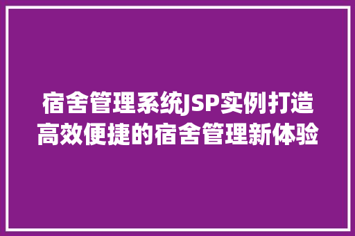 宿舍管理系统JSP实例打造高效便捷的宿舍管理新体验