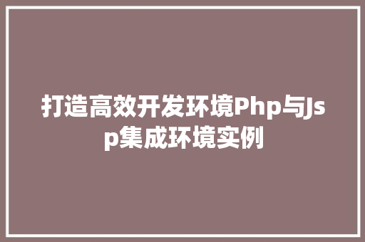 打造高效开发环境Php与Jsp集成环境实例 第1张 打造高效开发环境Php与Jsp集成环境实例 第1张